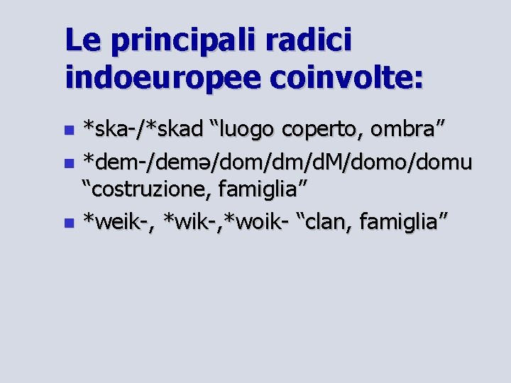 Le principali radici indoeuropee coinvolte: *ska-/*skad “luogo coperto, ombra” *dem-/demə/dom/dm/d. M/domo/domu “costruzione, famiglia” *weik-,
