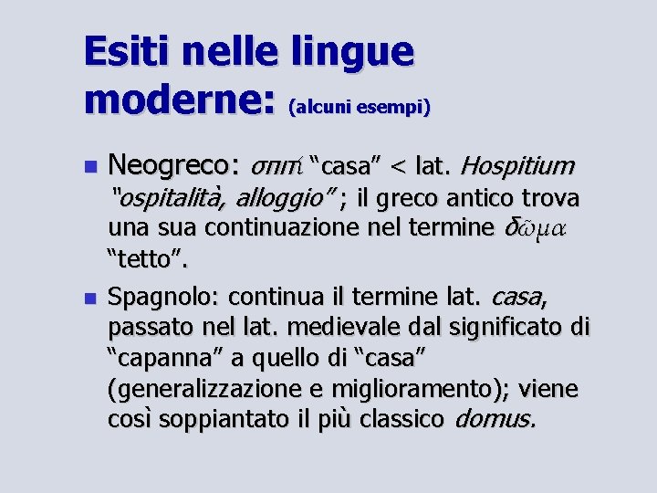 Esiti nelle lingue moderne: (alcuni esempi) Neogreco: σπιτί “casa” < lat. Hospitium “ospitalità, alloggio”
