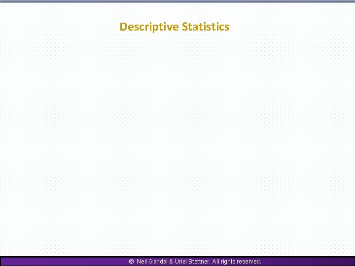 Descriptive Statistics © Neil Gandal & Uriel Stettner. All rights reserved. 