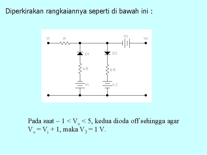 Diperkirakan rangkaiannya seperti di bawah ini : Pada saat – 1 < Vo <