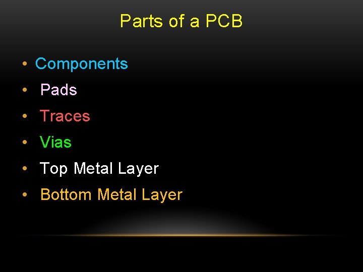 Parts of a PCB • Components • Pads • Traces • Vias • Top