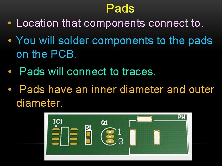 Pads • Location that components connect to. • You will solder components to the