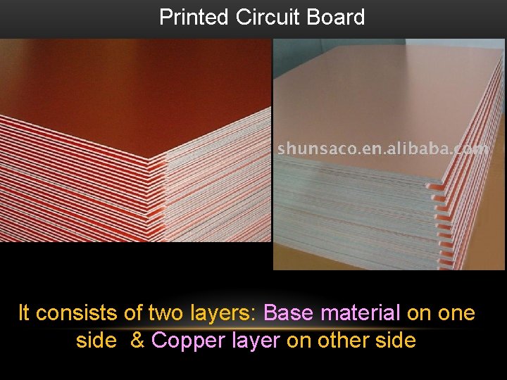  Printed Circuit Board It consists of two layers: Base material on one side