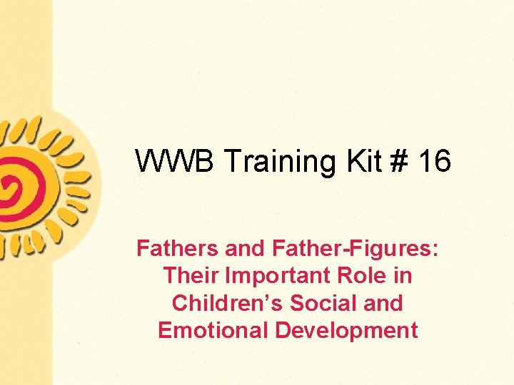 WWB Training Kit # 16 Fathers and Father-Figures: Their Important Role in Children’s Social