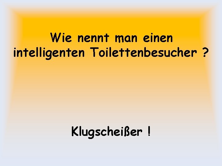 Wie nennt man einen intelligenten Toilettenbesucher ? Klugscheißer ! 