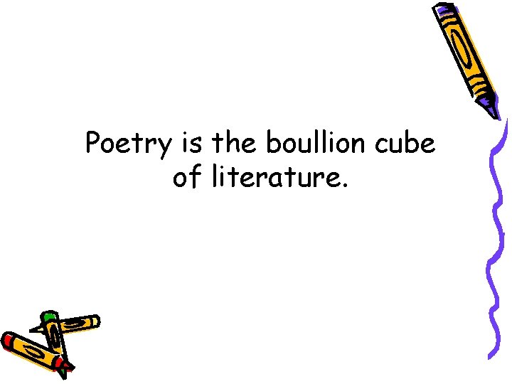 Poetry is the boullion cube of literature. 