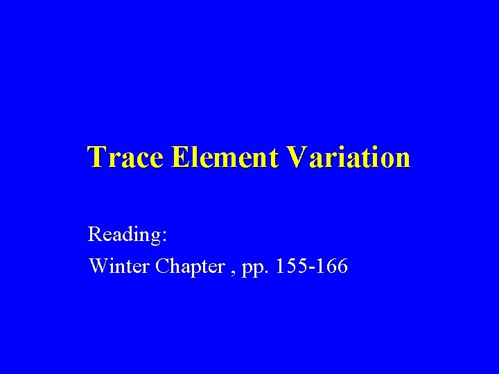 Trace Element Variation Reading: Winter Chapter , pp. 155 -166 