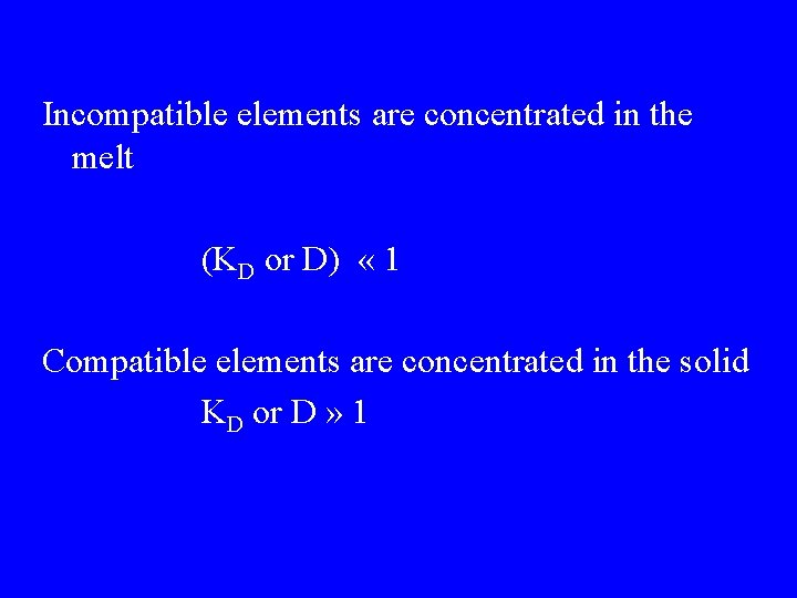 Incompatible elements are concentrated in the melt (KD or D) « 1 Compatible elements