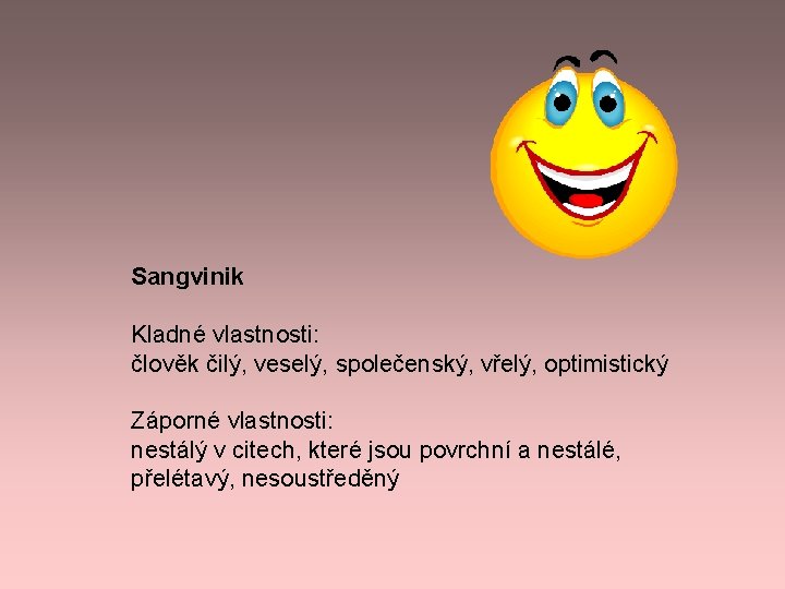 Sangvinik Kladné vlastnosti: člověk čilý, veselý, společenský, vřelý, optimistický Záporné vlastnosti: nestálý v citech, Sangvinik Kladné vlastnosti: člověk čilý, veselý, společenský, vřelý, optimistický Záporné vlastnosti: nestálý v citech,