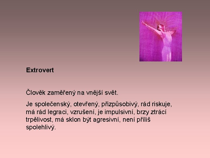 Extrovert Člověk zaměřený na vnější svět. Je společenský, otevřený, přizpůsobivý, rád riskuje, má rád Extrovert Člověk zaměřený na vnější svět. Je společenský, otevřený, přizpůsobivý, rád riskuje, má rád