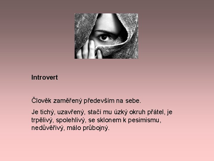 Introvert Člověk zaměřený především na sebe. Je tichý, uzavřený, stačí mu úzký okruh přátel, Introvert Člověk zaměřený především na sebe. Je tichý, uzavřený, stačí mu úzký okruh přátel,