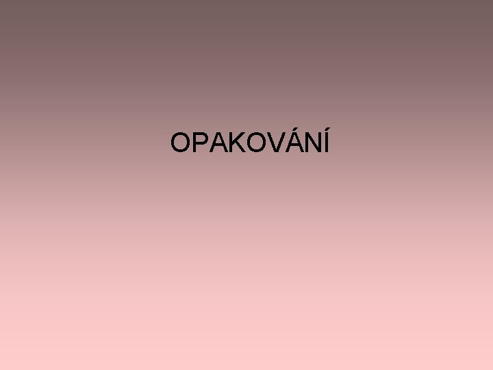 OPAKOVÁNÍ OPAKOVÁNÍ