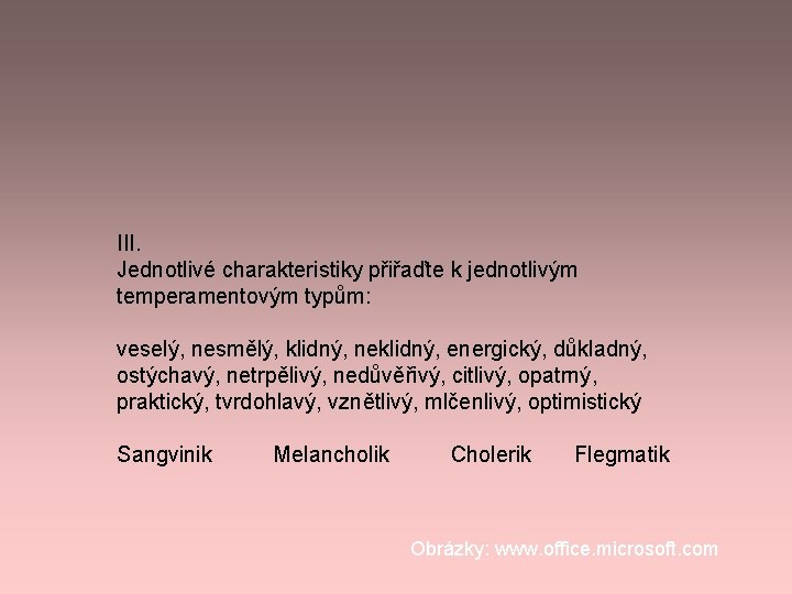 III. Jednotlivé charakteristiky přiřaďte k jednotlivým temperamentovým typům: veselý, nesmělý, klidný, neklidný, energický, důkladný, III. Jednotlivé charakteristiky přiřaďte k jednotlivým temperamentovým typům: veselý, nesmělý, klidný, neklidný, energický, důkladný,