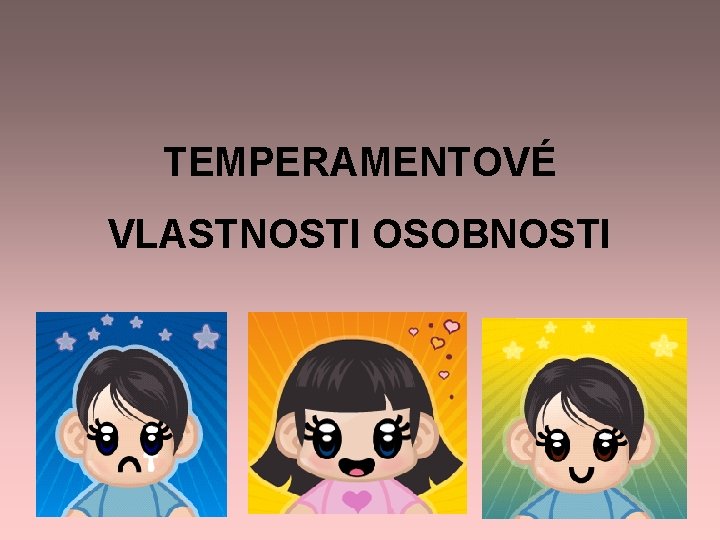 TEMPERAMENTOVÉ VLASTNOSTI OSOBNOSTI TEMPERAMENTOVÉ VLASTNOSTI OSOBNOSTI