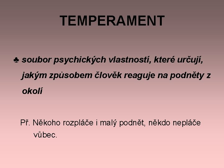 TEMPERAMENT ♣ soubor psychických vlastností, které určují, jakým způsobem člověk reaguje na podněty z TEMPERAMENT ♣ soubor psychických vlastností, které určují, jakým způsobem člověk reaguje na podněty z