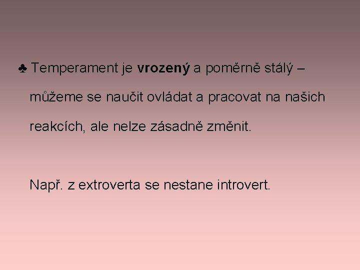 ♣ Temperament je vrozený a poměrně stálý – můžeme se naučit ovládat a pracovat ♣ Temperament je vrozený a poměrně stálý – můžeme se naučit ovládat a pracovat