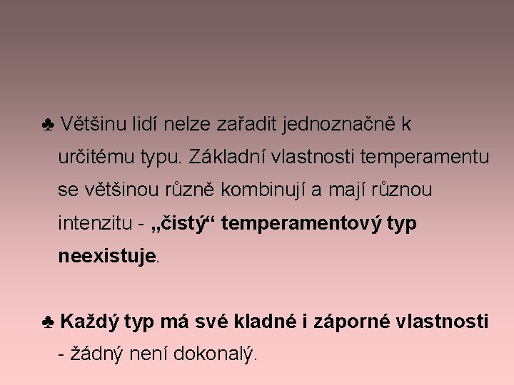 ♣ Většinu lidí nelze zařadit jednoznačně k určitému typu. Základní vlastnosti temperamentu se většinou ♣ Většinu lidí nelze zařadit jednoznačně k určitému typu. Základní vlastnosti temperamentu se většinou