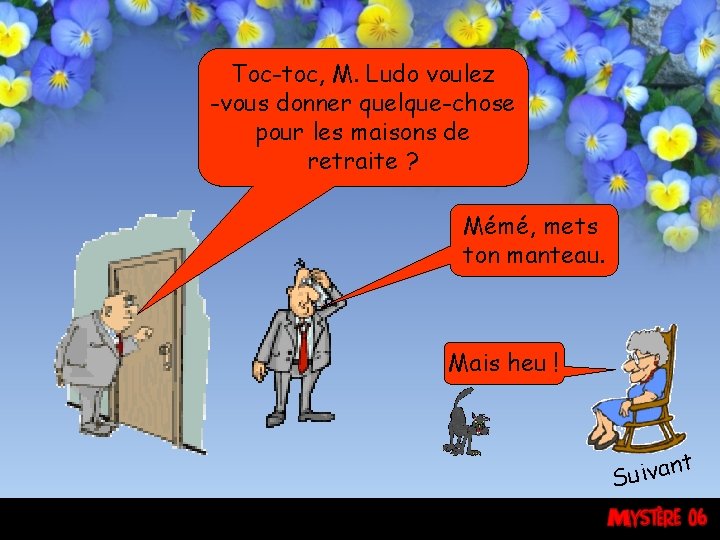 Toc-toc, M. Ludo voulez -vous donner quelque-chose pour les maisons de retraite ? Mémé,