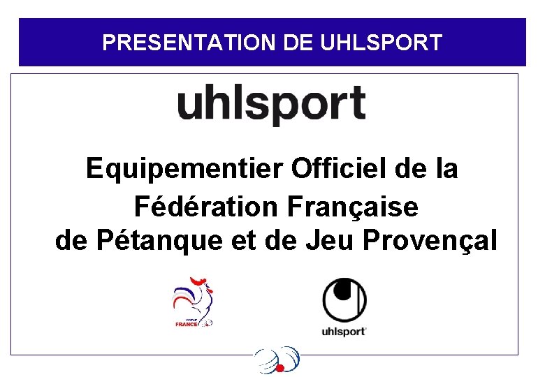 PRESENTATION DE UHLSPORT Equipementier Officiel de la Fédération Française de Pétanque et de Jeu