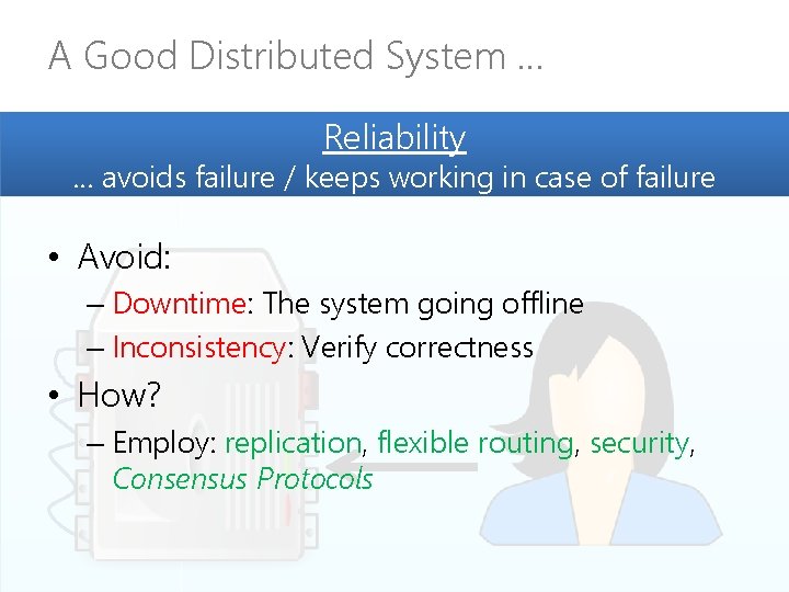 A Good Distributed System … Reliability … avoids failure / keeps working in case