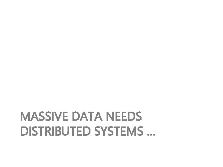 MASSIVE DATA NEEDS DISTRIBUTED SYSTEMS … 