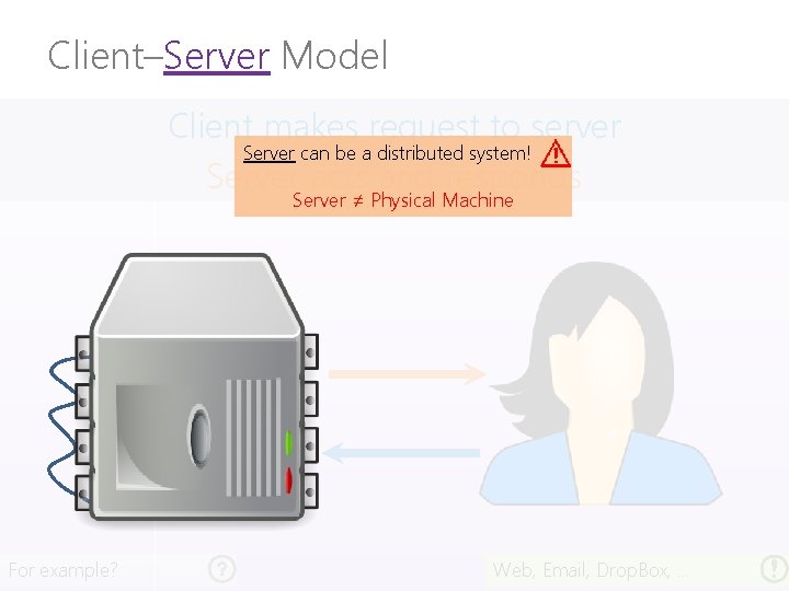 Client–Server Model Client makes request to server Server can be a distributed system! Server