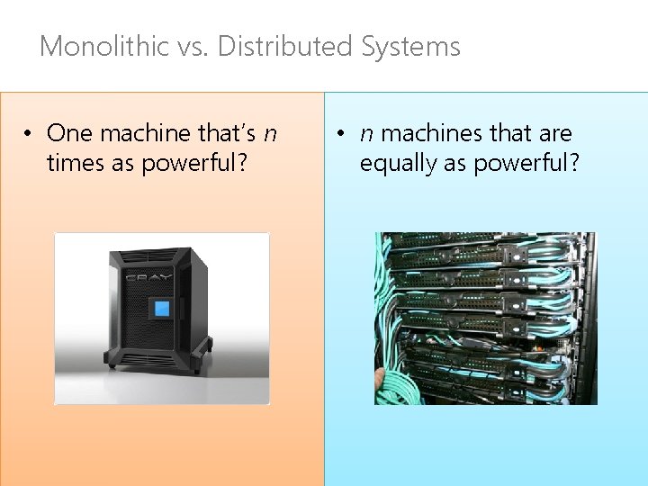 Monolithic vs. Distributed Systems • One machine that’s n times as powerful? • n