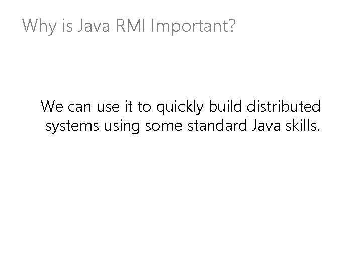 Why is Java RMI Important? We can use it to quickly build distributed systems