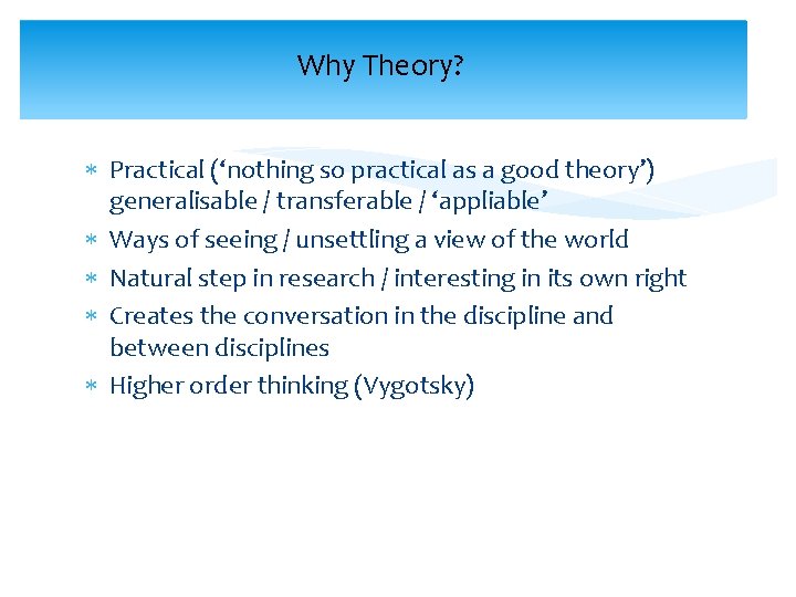 Why Theory? Practical (‘nothing so practical as a good theory’) generalisable / transferable /
