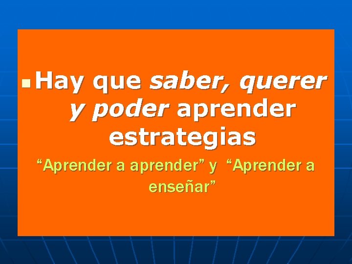 n Hay que saber, querer y poder aprender estrategias “Aprender a aprender” y “Aprender