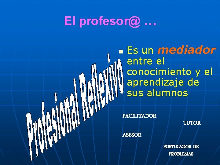 El profesor@ … n Es un mediador entre el conocimiento y el aprendizaje de