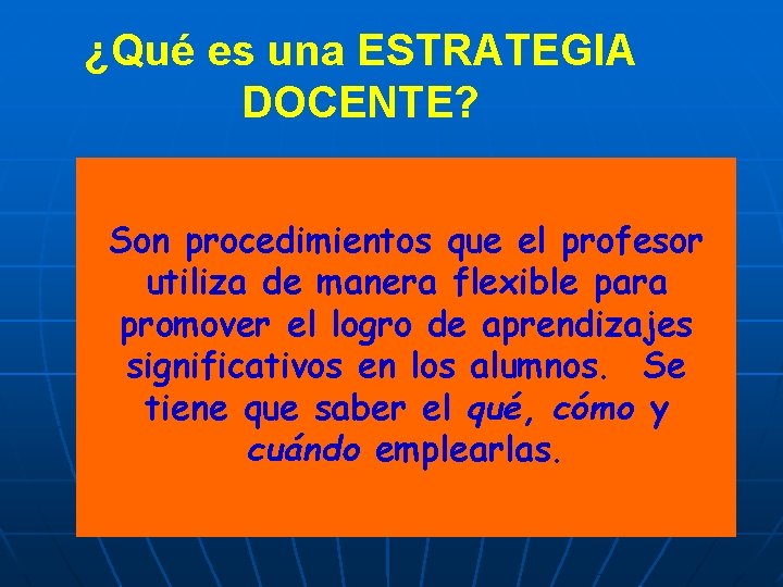 ¿Qué es una ESTRATEGIA DOCENTE? Son procedimientos que el profesor utiliza de manera flexible