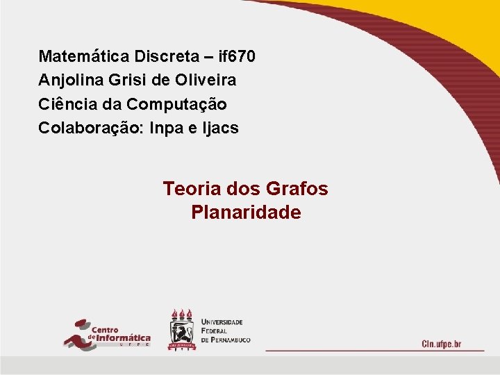 Matemática Discreta – if 670 Anjolina Grisi de Oliveira Ciência da Computação Colaboração: lnpa