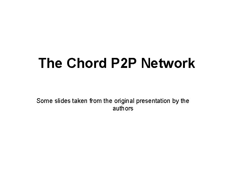 The Chord P 2 P Network Some slides taken from the original presentation by