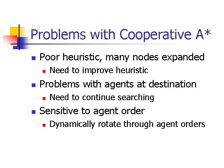 Problems with Cooperative A* n Poor heuristic, many nodes expanded n n Problems with Problems with Cooperative A* n Poor heuristic, many nodes expanded n n Problems with
