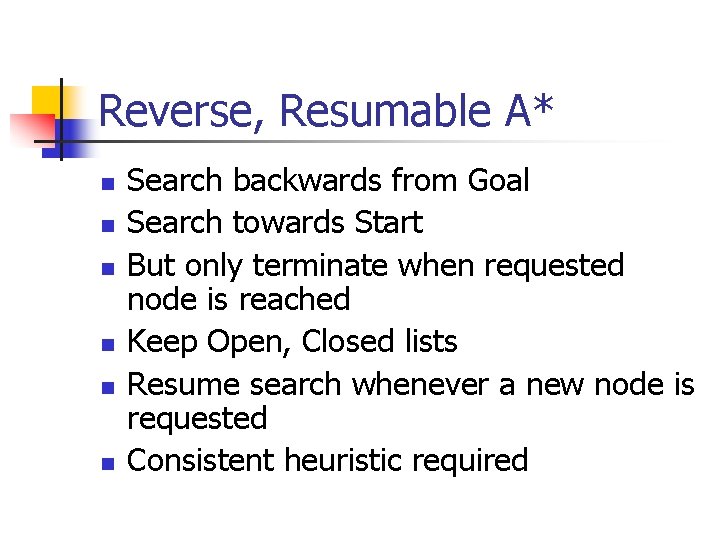 Reverse, Resumable A* n n n Search backwards from Goal Search towards Start But Reverse, Resumable A* n n n Search backwards from Goal Search towards Start But