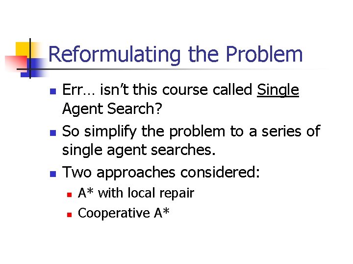 Reformulating the Problem n n n Err… isn’t this course called Single Agent Search? Reformulating the Problem n n n Err… isn’t this course called Single Agent Search?