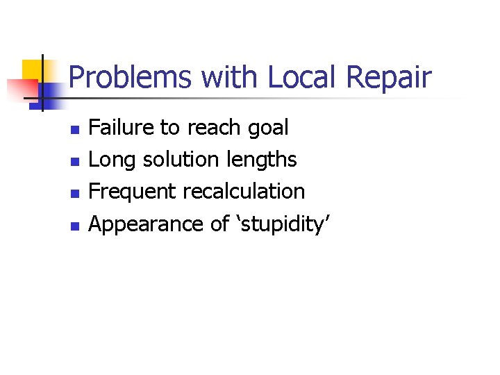 Problems with Local Repair n n Failure to reach goal Long solution lengths Frequent Problems with Local Repair n n Failure to reach goal Long solution lengths Frequent