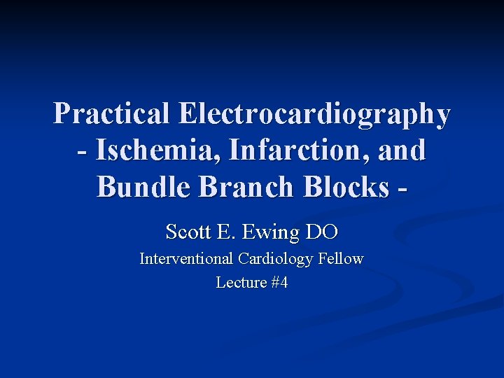 Practical Electrocardiography - Ischemia, Infarction, and Bundle Branch Blocks Scott E. Ewing DO Interventional