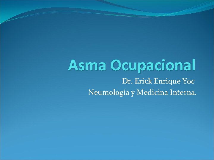 Asma Ocupacional Dr. Erick Enrique Yoc Neumología y Medicina Interna. 