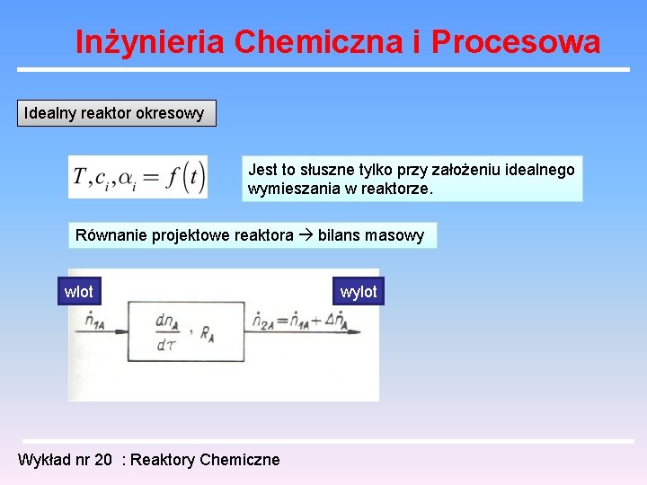 Inżynieria Chemiczna i Procesowa Idealny reaktor okresowy Jest to słuszne tylko przy założeniu idealnego