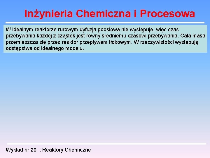 Inżynieria Chemiczna i Procesowa W idealnym reaktorze rurowym dyfuzja poosiowa nie występuje, więc czas