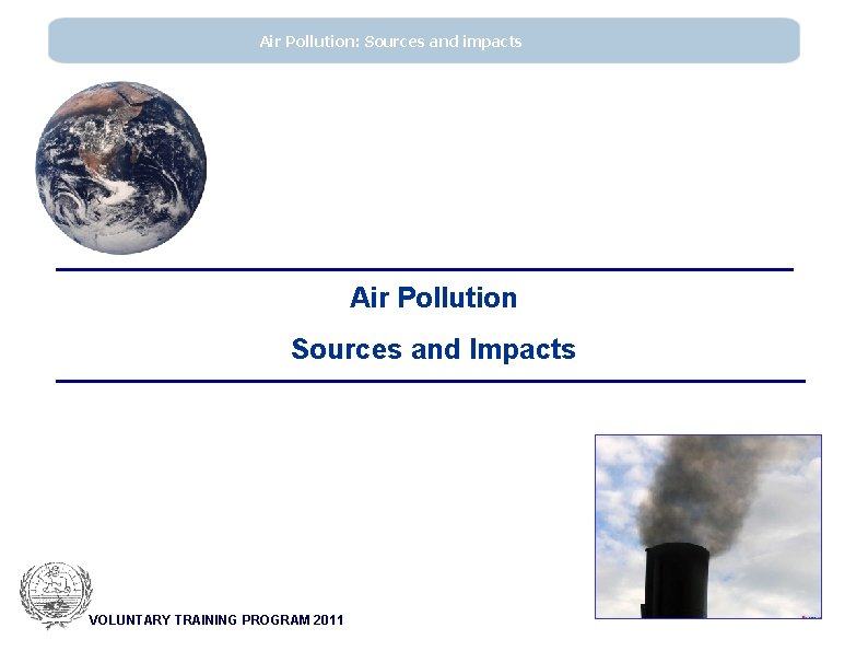 Air Pollution: Sources and impacts Air Pollution Sources and Impacts VOLUNTARY TRAINING PROGRAM 2011
