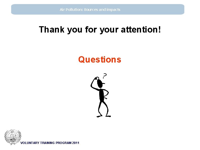 Air Pollution: Sources and impacts Thank you for your attention! Questions VOLUNTARY TRAINING PROGRAM