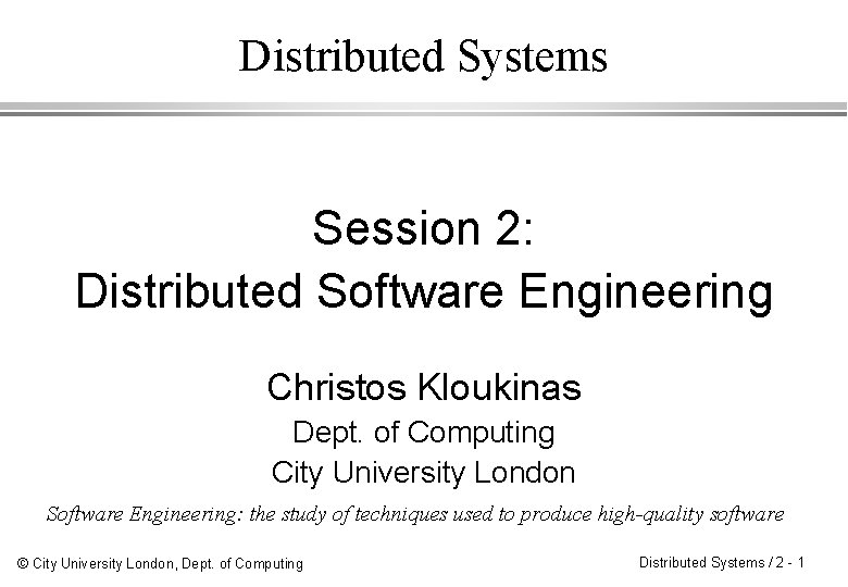 Distributed Systems Session 2: Distributed Software Engineering Christos Kloukinas Dept. of Computing City University
