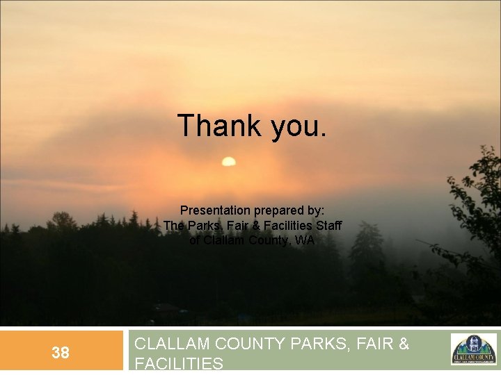 Thank you. Presentation prepared by: The Parks, Fair & Facilities Staff of Clallam County,