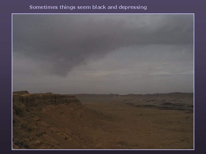 Sometimes things seem black and depressing 