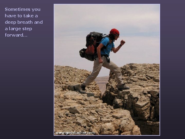 Sometimes you have to take a deep breath and a large step forward… 