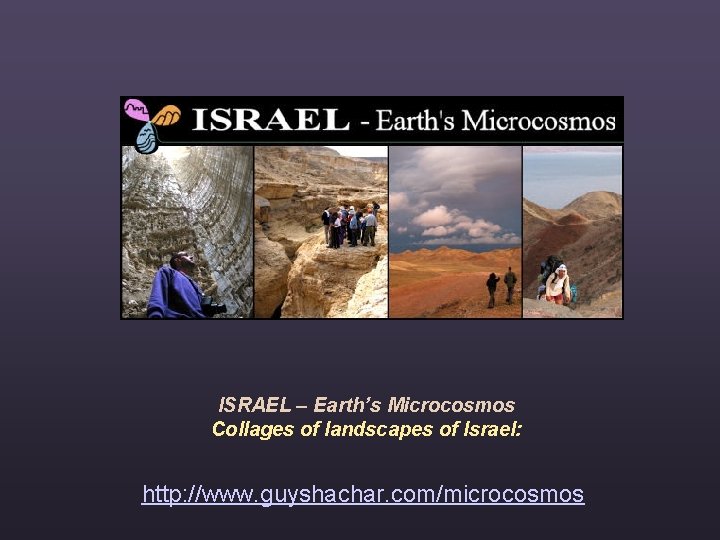 ISRAEL – Earth’s Microcosmos Collages of landscapes of Israel: http: //www. guyshachar. com/microcosmos 