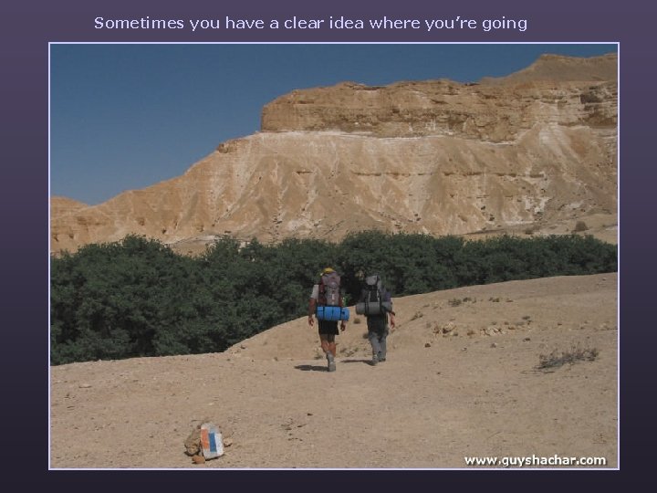 Sometimes you have a clear idea where you’re going 